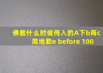 佛教什么时候传入的A下b商c周地勤e before 100